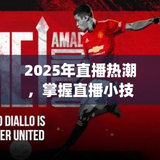 掌握直播小技巧，引領(lǐng)熱門風(fēng)潮，2025年直播熱潮來襲！
