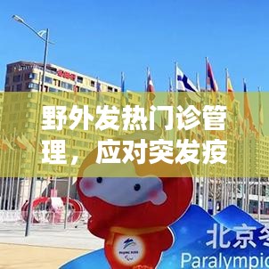 野外發(fā)熱門診管理，應對突發(fā)疫情的關鍵策略探討