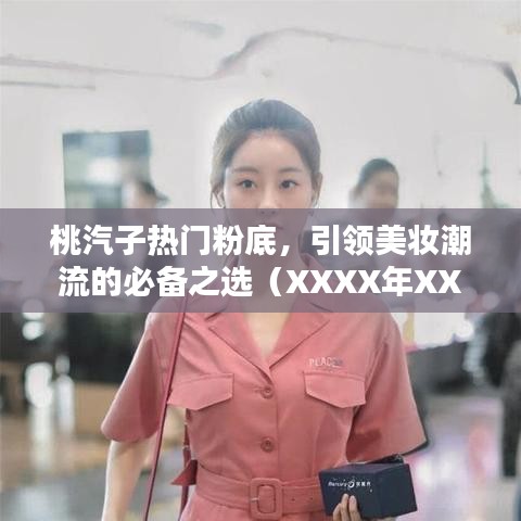 桃汽子熱門粉底，引領美妝潮流的不二之選（XXXX年）