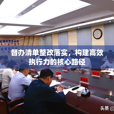 督辦清單整改落實(shí)，構(gòu)建高效執(zhí)行力的核心路徑