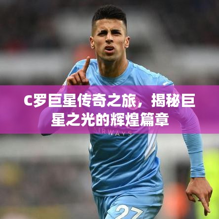 C羅巨星傳奇之旅，揭秘巨星之光的輝煌篇章
