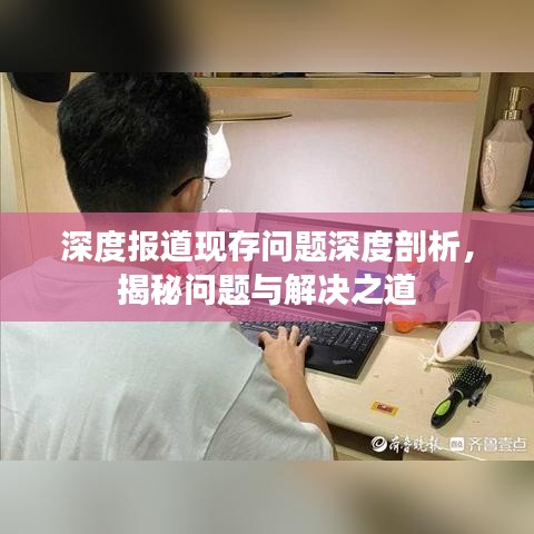 深度報道現(xiàn)存問題深度剖析，揭秘問題與解決之道