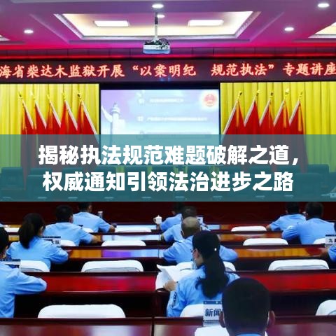 揭秘執(zhí)法規(guī)范難題破解之道，權(quán)威通知引領(lǐng)法治進步之路