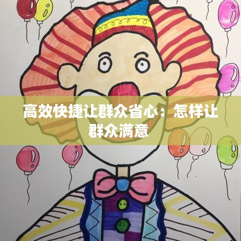 高效快捷讓群眾省心：怎樣讓群眾滿意 