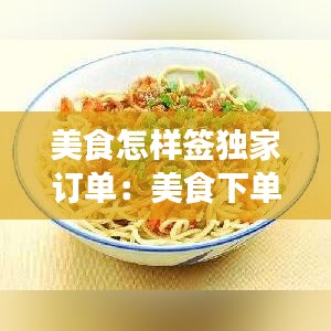美食怎樣簽獨(dú)家訂單：美食下單平臺(tái)有哪些 