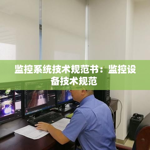 監(jiān)控系統(tǒng)技術(shù)規(guī)范書(shū)：監(jiān)控設(shè)備技術(shù)規(guī)范 