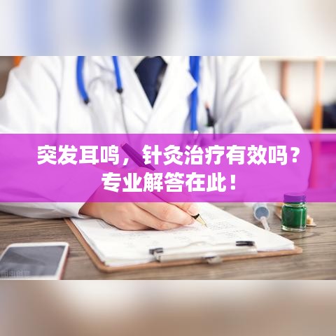 突發(fā)耳鳴，針灸治療有效嗎？專業(yè)解答在此！