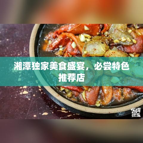 湘潭獨(dú)家美食盛宴，必嘗特色推薦店