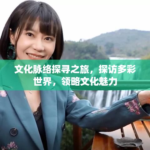 文化脈絡(luò)探尋之旅，探訪多彩世界，領(lǐng)略文化魅力
