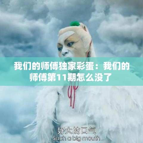 我們的師傅獨(dú)家彩蛋：我們的師傅第11期怎么沒(méi)了 