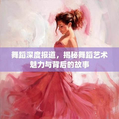 舞蹈深度報道，揭秘舞蹈藝術(shù)魅力與背后的故事