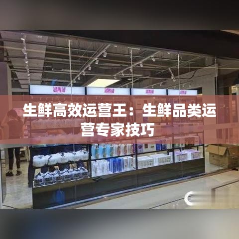 生鮮高效運營王：生鮮品類運營專家技巧 
