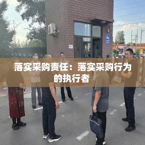 落實采購責(zé)任：落實采購行為的執(zhí)行者 