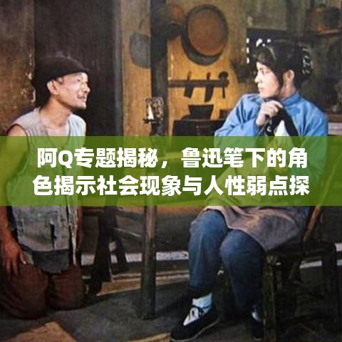 阿Q專題揭秘，魯迅筆下的角色揭示社會現(xiàn)象與人性弱點探究