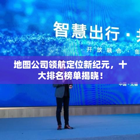 地圖公司領(lǐng)航定位新紀(jì)元，十大排名榜單揭曉！