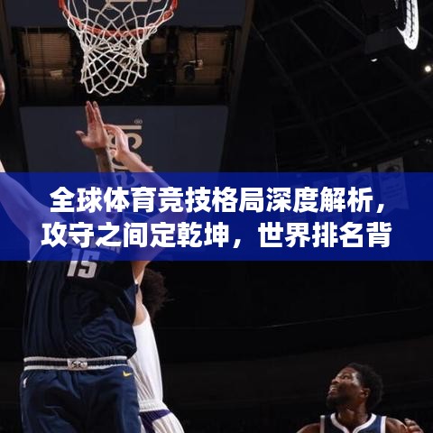 全球體育競(jìng)技格局深度解析，攻守之間定乾坤，世界排名背后的故事