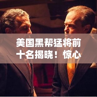 美國黑幫猛將前十名揭曉！驚心動魄的排名榜單