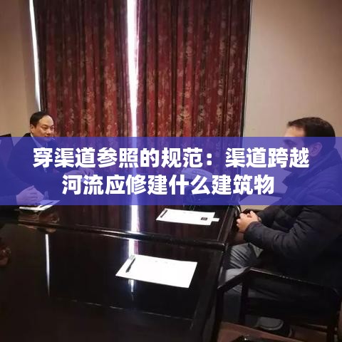 穿渠道參照的規(guī)范：渠道跨越河流應修建什么建筑物 