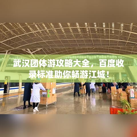 武漢團(tuán)體游攻略大全，百度收錄標(biāo)準(zhǔn)助你暢游江城！