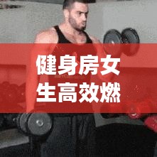 健身房女生高效燃脂：健身房女生減肥減脂計(jì)劃表 