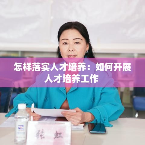 怎樣落實(shí)人才培養(yǎng)：如何開展人才培養(yǎng)工作 