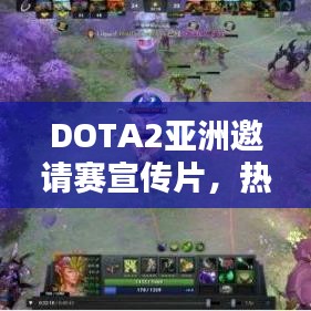 DOTA2亞洲邀請賽宣傳片，熱血重現(xiàn)輝煌，激情點燃戰(zhàn)火
