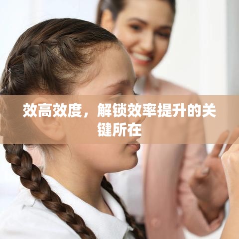 效高效度，解鎖效率提升的關(guān)鍵所在