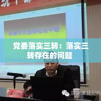 黨委落實三轉(zhuǎn)：落實三轉(zhuǎn)存在的問題 