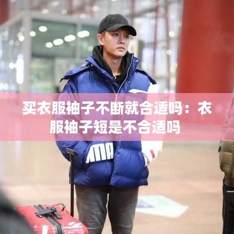 買衣服袖子不斷就合適嗎：衣服袖子短是不合適嗎 