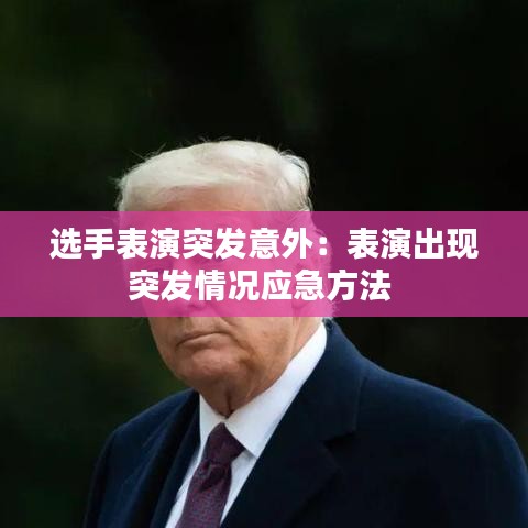 選手表演突發(fā)意外：表演出現(xiàn)突發(fā)情況應(yīng)急方法 