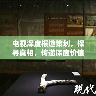 電視深度報道策劃，探尋真相，傳遞深度價值之聲