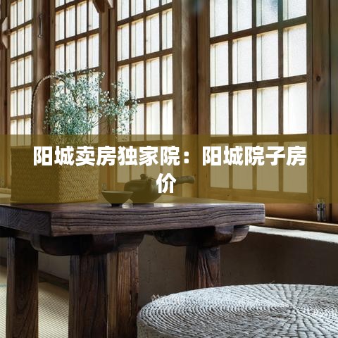 陽城賣房獨家院：陽城院子房價 