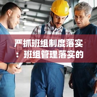 嚴抓班組制度落實：班組管理落實的十大內容 