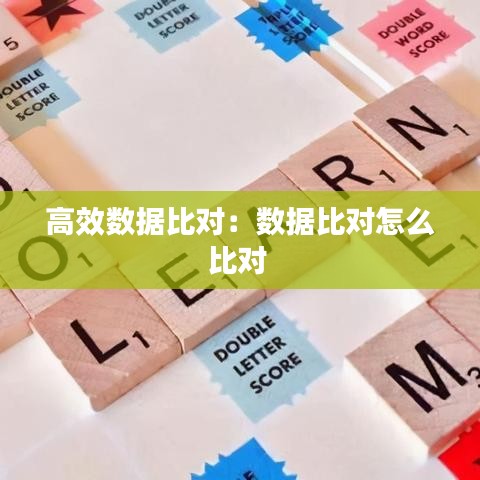 高效數(shù)據(jù)比對：數(shù)據(jù)比對怎么比對 