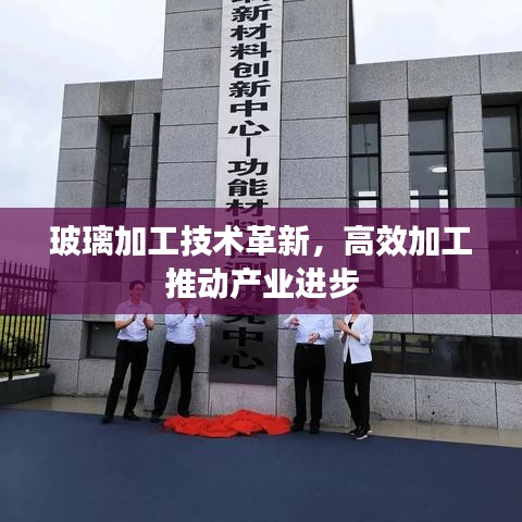 玻璃加工技術(shù)革新，高效加工推動產(chǎn)業(yè)進(jìn)步