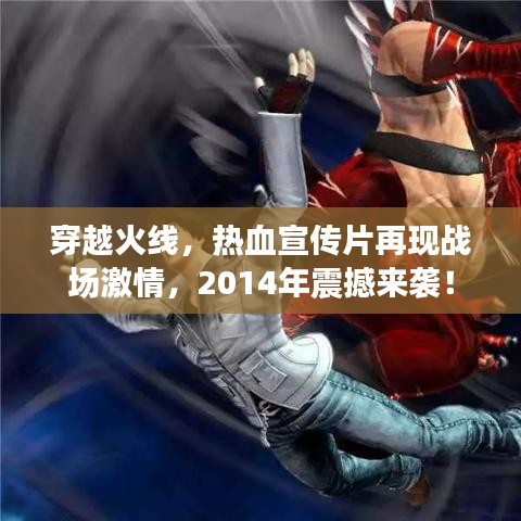 穿越火線，熱血宣傳片再現(xiàn)戰(zhàn)場激情，2014年震撼來襲！