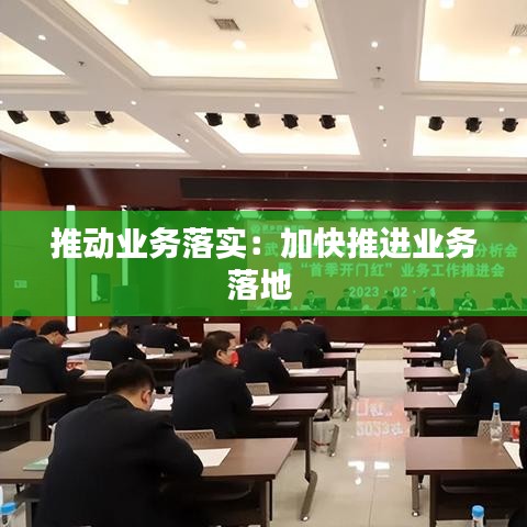 推動業(yè)務(wù)落實：加快推進業(yè)務(wù)落地 