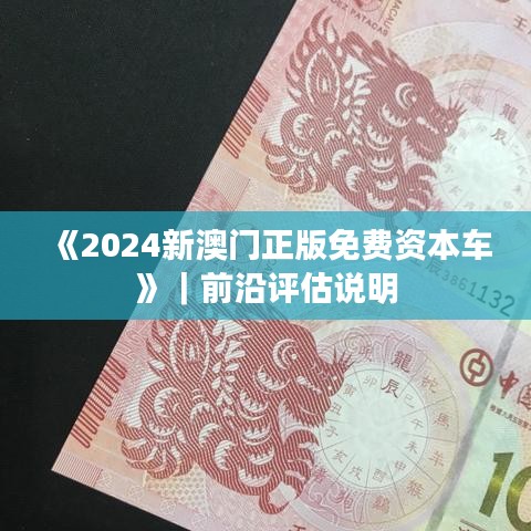 《2024新澳門正版免費資本車》｜前沿評估說明