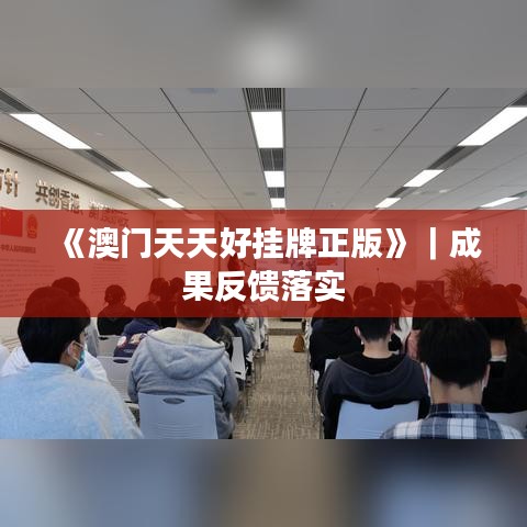 《澳門(mén)天天好掛牌正版》｜成果反饋落實(shí)