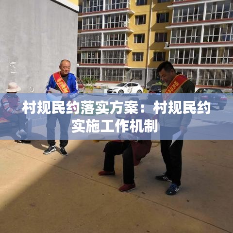 村規(guī)民約落實(shí)方案：村規(guī)民約實(shí)施工作機(jī)制 