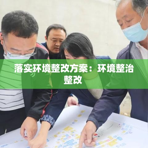 落實環(huán)境整改方案：環(huán)境整治整改 