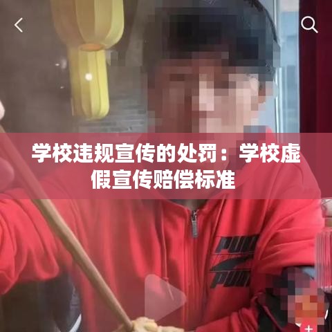 學(xué)校違規(guī)宣傳的處罰：學(xué)校虛假宣傳賠償標(biāo)準(zhǔn) 