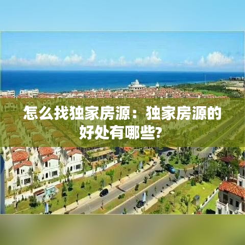 怎么找獨家房源：獨家房源的好處有哪些? 