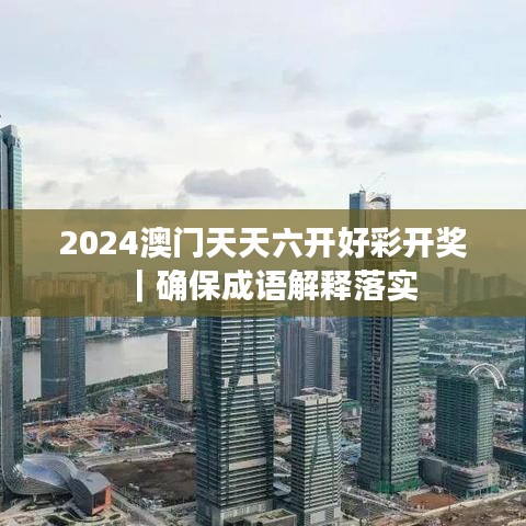 2024澳門天天六開好彩開獎｜確保成語解釋落實