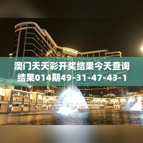 澳門天天彩開獎結(jié)果今天查詢結(jié)果014期49-31-47-43-14-05 T：49｜可靠解答解釋落實(shí)