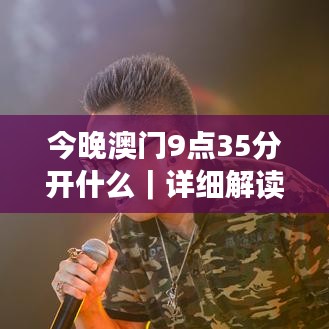 今晚澳門9點(diǎn)35分開什么｜詳細(xì)解讀解釋落實(shí)