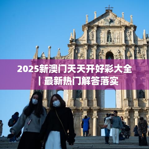 2025新澳門天天開好彩大全｜最新熱門解答落實