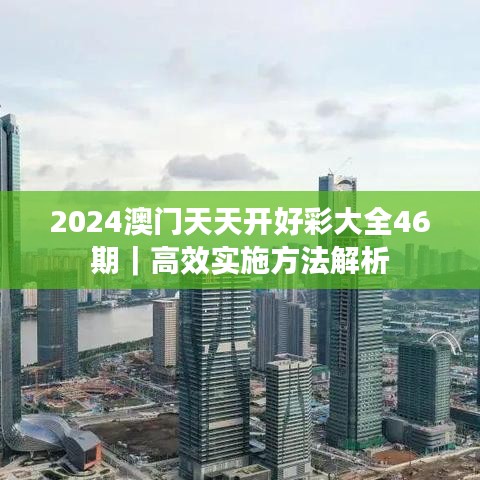 2024澳門天天開好彩大全46期｜高效實(shí)施方法解析
