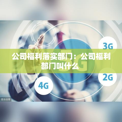 公司福利落實(shí)部門(mén)：公司福利部門(mén)叫什么 