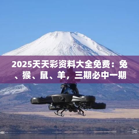 2025天天彩資料大全免費：兔、猴、鼠、羊，三期必中一期